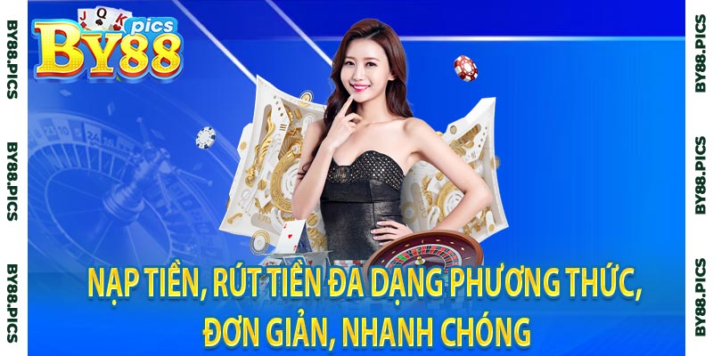 Nạp tiền, rút tiền đa dạng phương thức, đơn giản, nhanh chóng