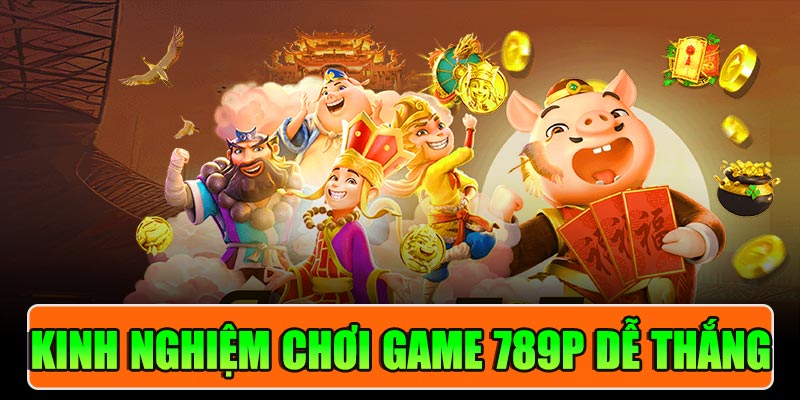 Kinh Nghiệm Chơi Game 789P Dễ Thắng