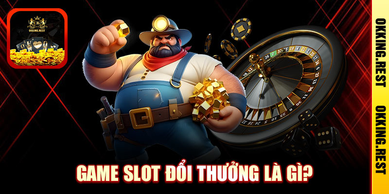 Game Slot Đổi Thưởng Là Gì?