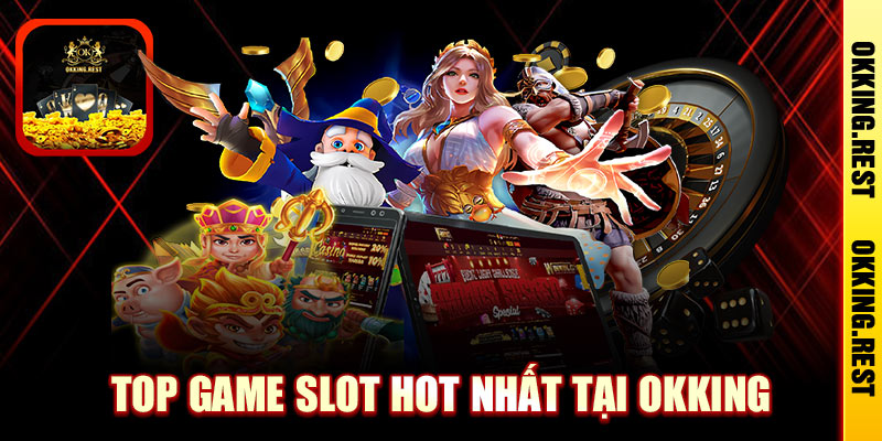 TOP Game Slot HOT Nhất Tại OKKing