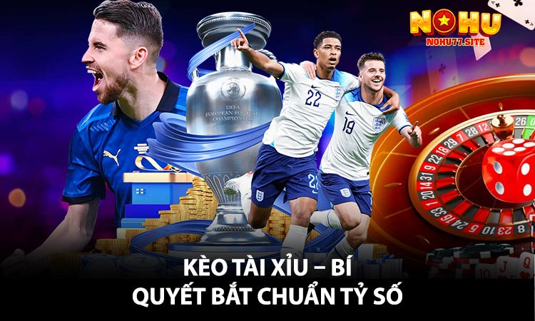 Kèo Tài Xỉu – Bí Quyết Bắt Chuẩn Tỷ Số,
