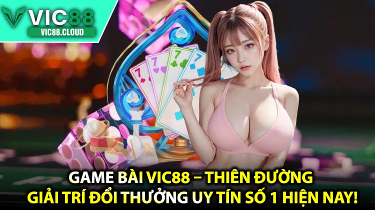 Game Bài VIC88 – Thiên Đường Giải Trí Đổi Thưởng Uy Tín Số 1 Hiện Nay!